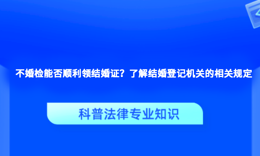 不婚检能否顺利领结婚证？了解结婚登记机关的相关规定