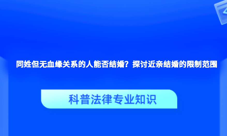 同姓但无血缘关系的人能否结婚？探讨近亲结婚的限制范围