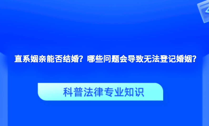 直系姻亲能否结婚？哪些问题会导致无法登记婚姻？
