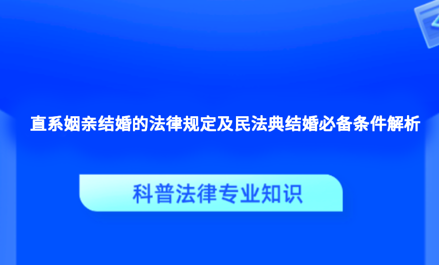 直系姻亲结婚的法律规定及民法典结婚必备条件解析