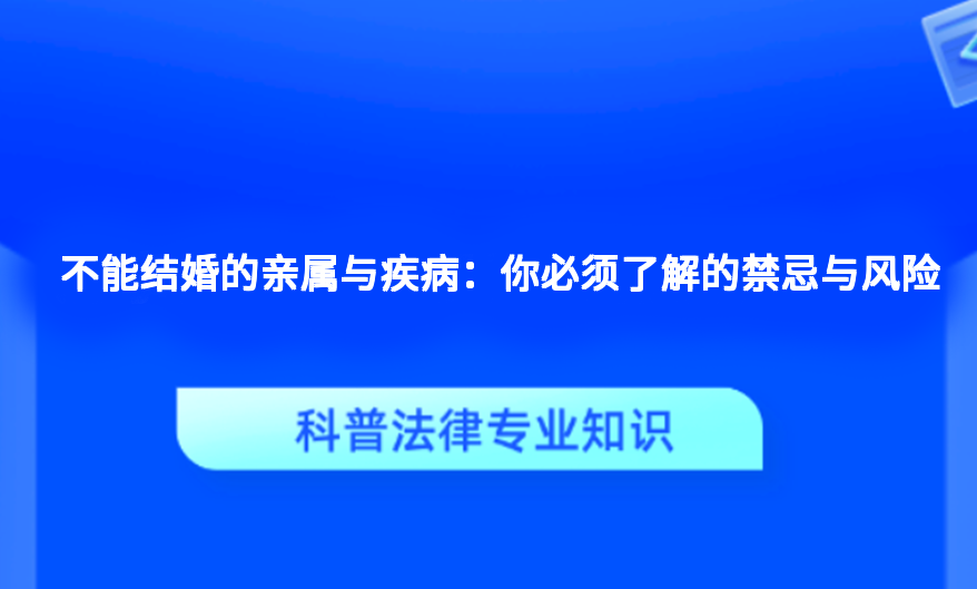 不能结婚的亲属与疾病：你必须了解的禁忌与风险