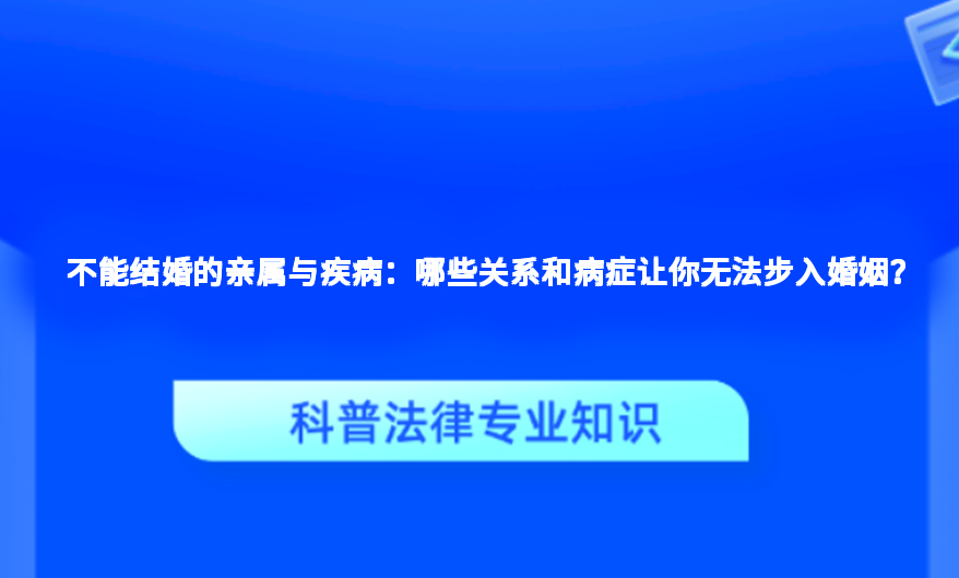 不能结婚的亲属与疾病：哪些关系和病症让你无法步入婚姻？