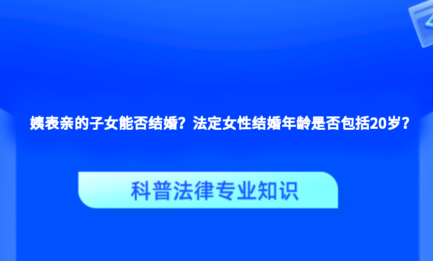 姨表亲的子女能否结婚？法定女性结婚年龄是否包括20岁？