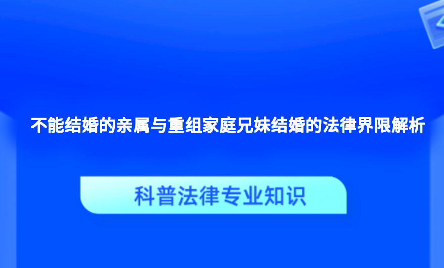 不能结婚的亲属与重组家庭兄妹结婚的法律界限解析