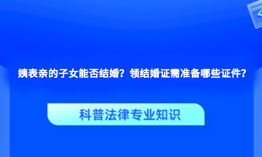 姨表亲的子女能否结婚？领结婚证需准备哪些证件？