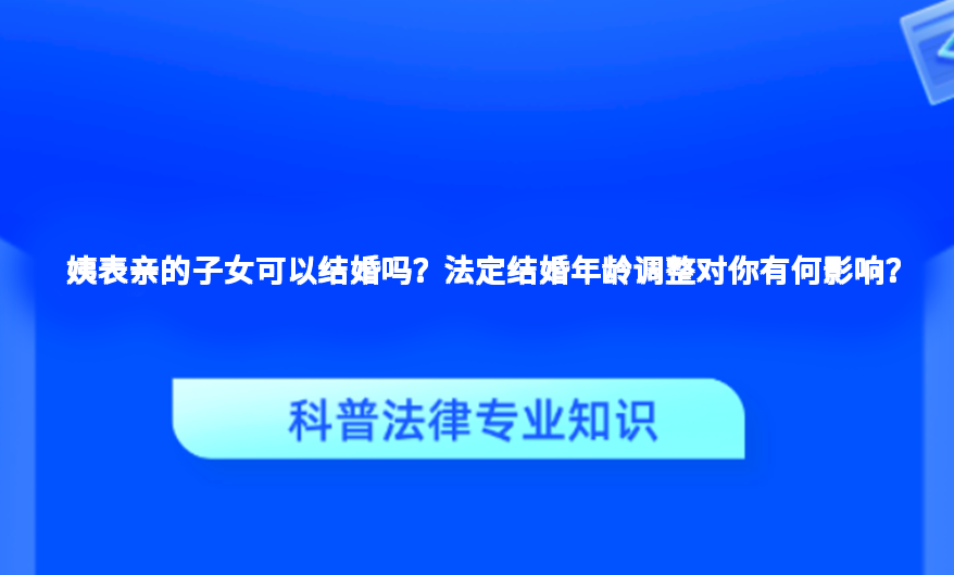 姨表亲的子女可以结婚吗？法定结婚年龄调整对你有何影响？