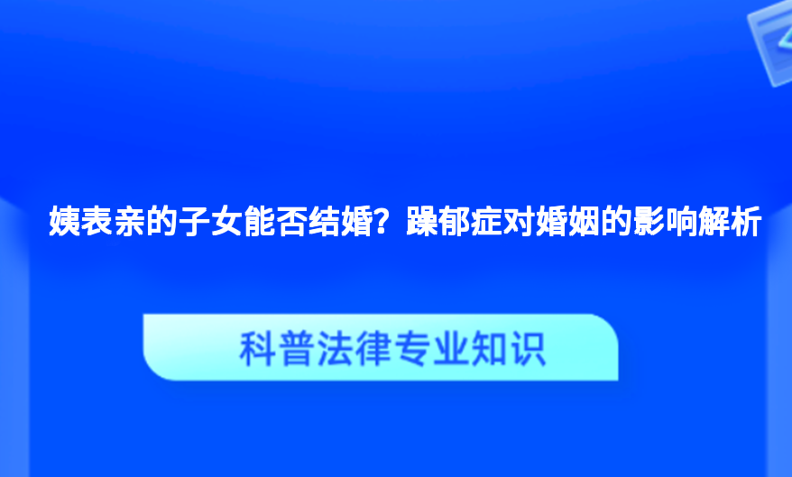 姨表亲的子女能否结婚？躁郁症对婚姻的影响解析