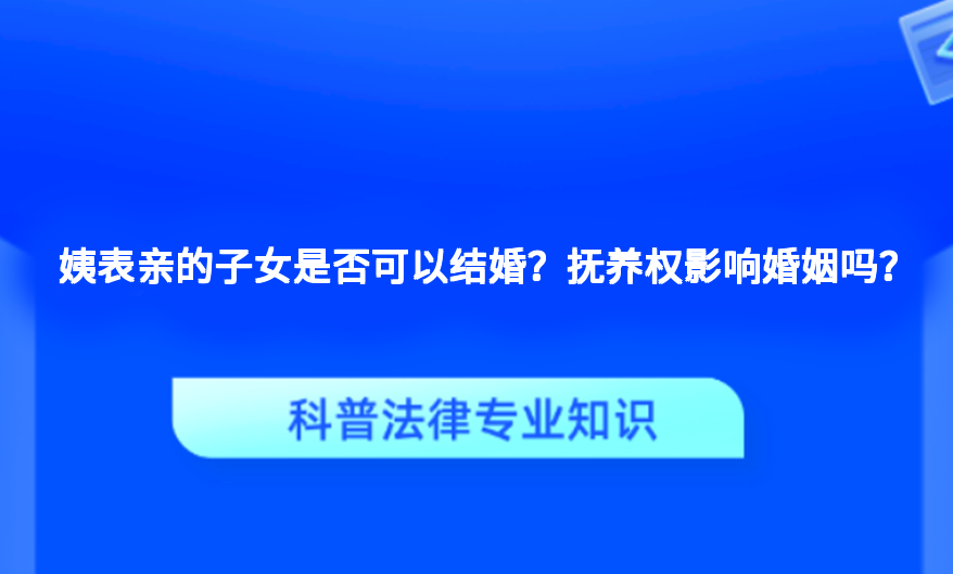 姨表亲的子女是否可以结婚？抚养权影响婚姻吗？