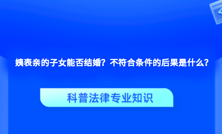 姨表亲的子女能否结婚？不符合条件的后果是什么？