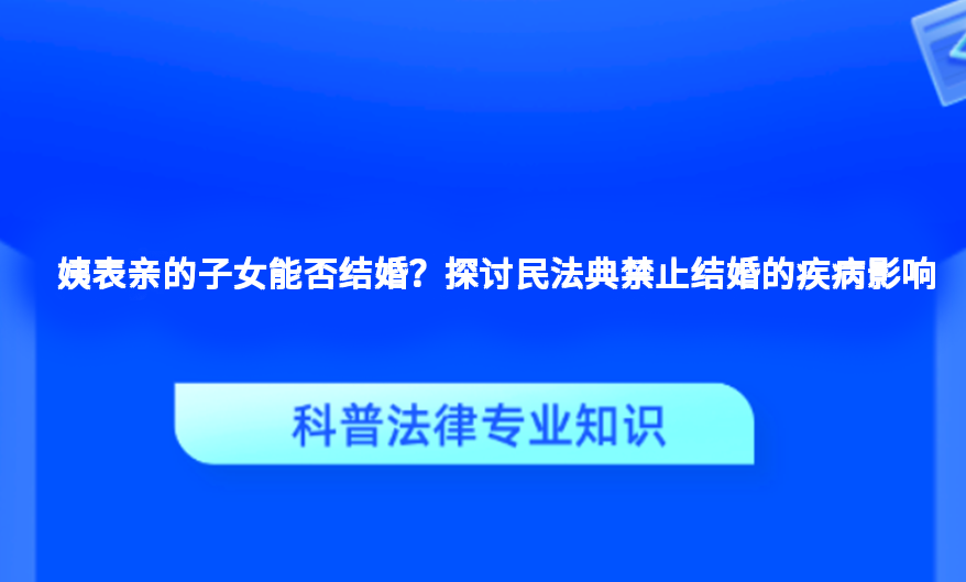 姨表亲的子女能否结婚？探讨民法典禁止结婚的疾病影响