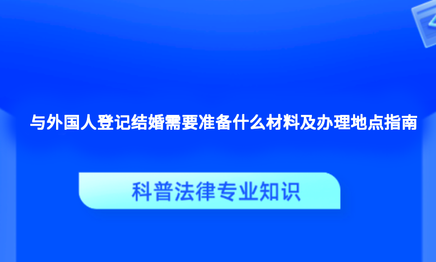 与外国人登记结婚需要准备什么材料及办理地点指南