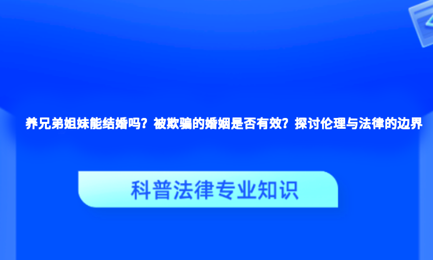 养兄弟姐妹能结婚吗？被欺骗的婚姻是否有效？探讨伦理与法律的边界