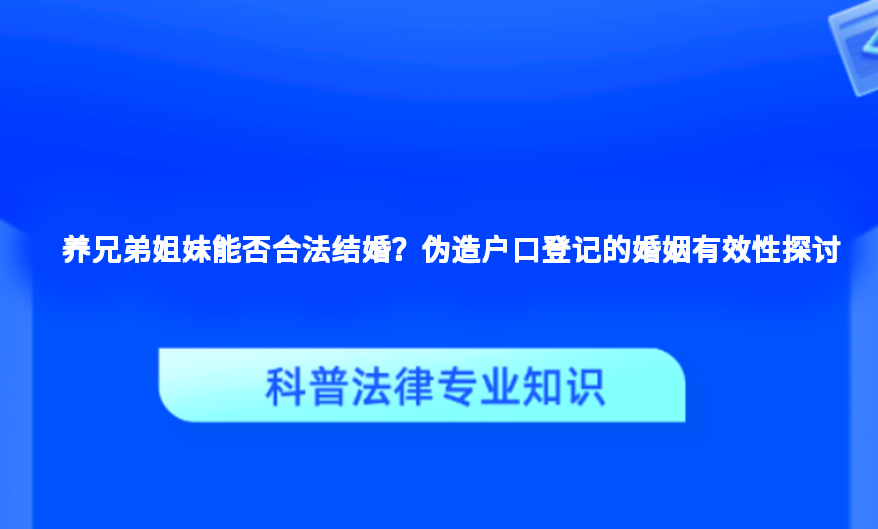 养兄弟姐妹能否合法结婚？伪造户口登记的婚姻有效性探讨
