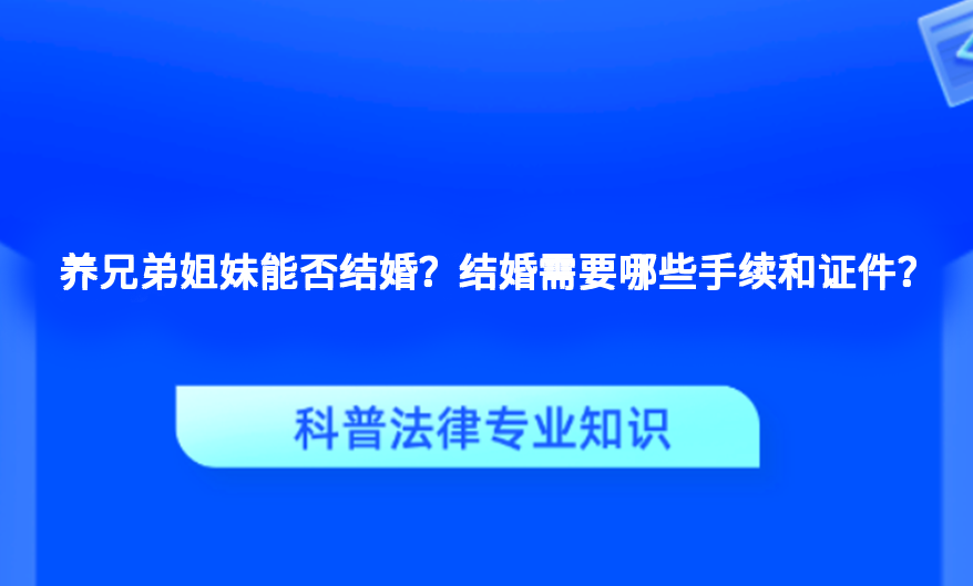 养兄弟姐妹能否结婚？结婚需要哪些手续和证件？
