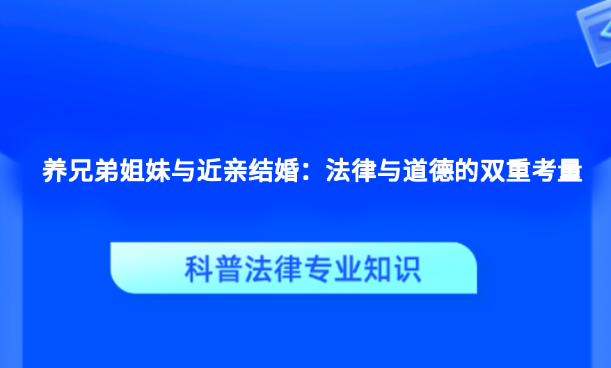 养兄弟姐妹与近亲结婚：法律与道德的双重考量