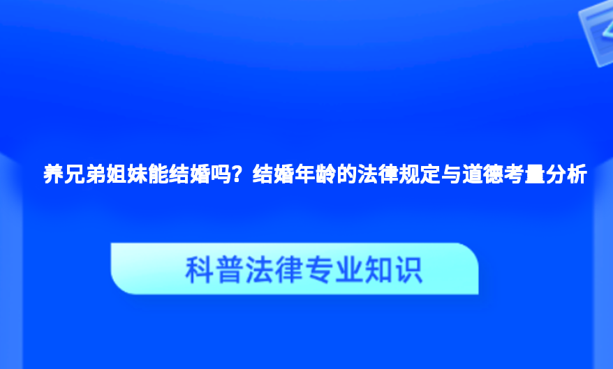 养兄弟姐妹能结婚吗？结婚年龄的法律规定与道德考量分析