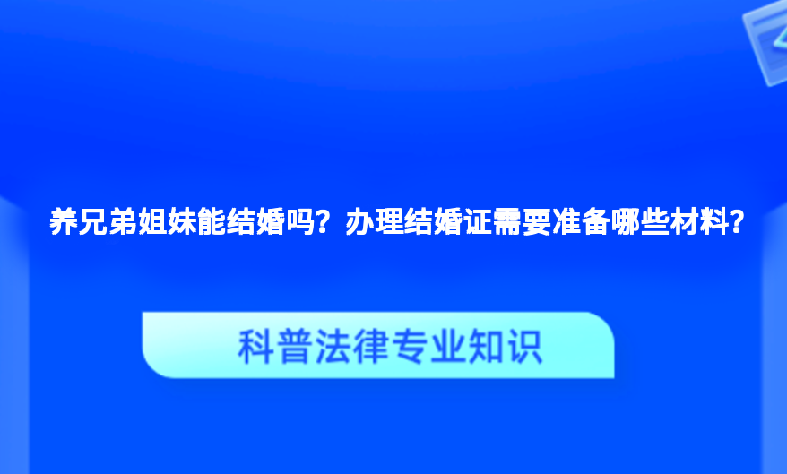 养兄弟姐妹能结婚吗？办理结婚证需要准备哪些材料？