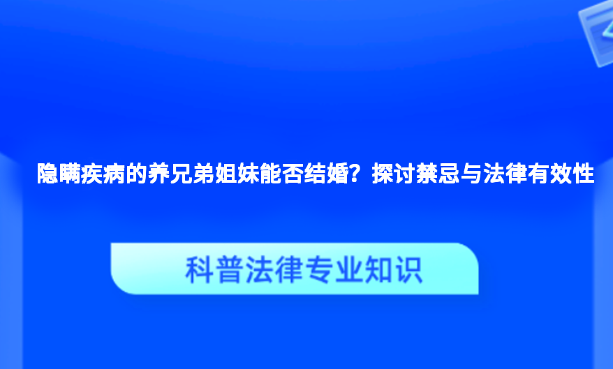 隐瞒疾病的养兄弟姐妹能否结婚？探讨禁忌与法律有效性