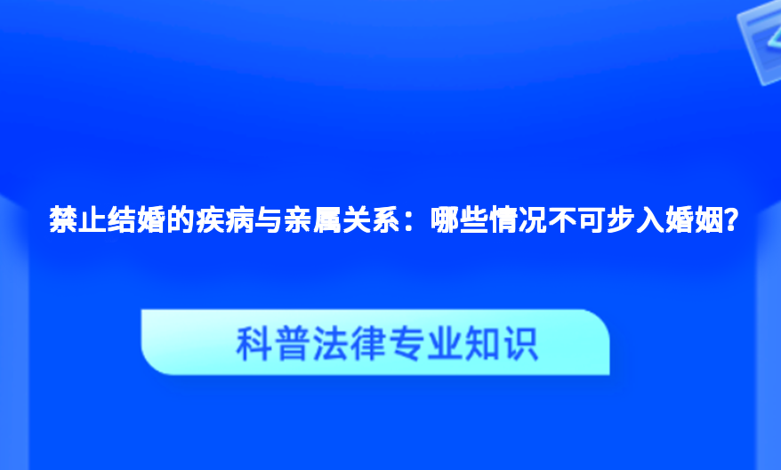 禁止结婚的疾病与亲属关系：哪些情况不可步入婚姻？