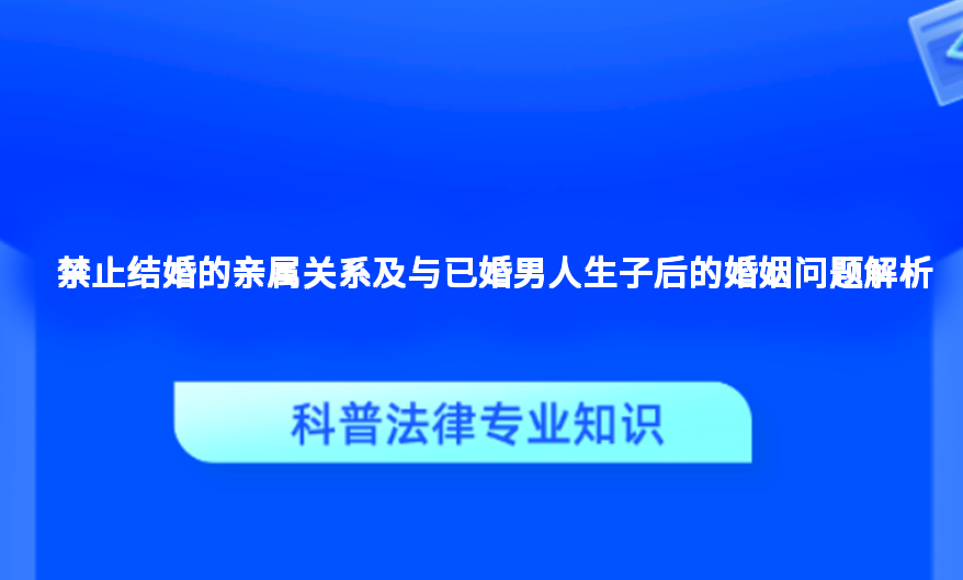 禁止结婚的亲属关系及与已婚男人生子后的婚姻问题解析