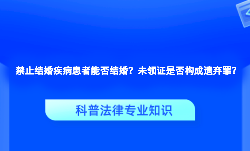 禁止结婚疾病患者能否结婚？未领证是否构成遗弃罪？
