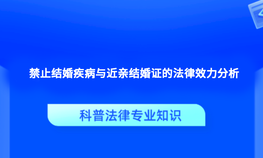 禁止结婚疾病与近亲结婚证的法律效力分析