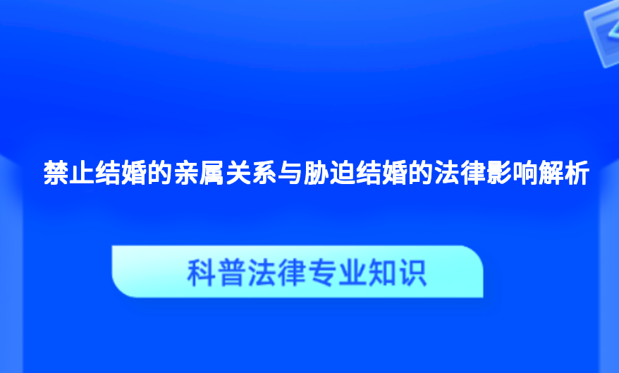 禁止结婚的亲属关系与胁迫结婚的法律影响解析