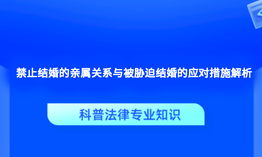 禁止结婚的亲属关系与被胁迫结婚的应对措施解析