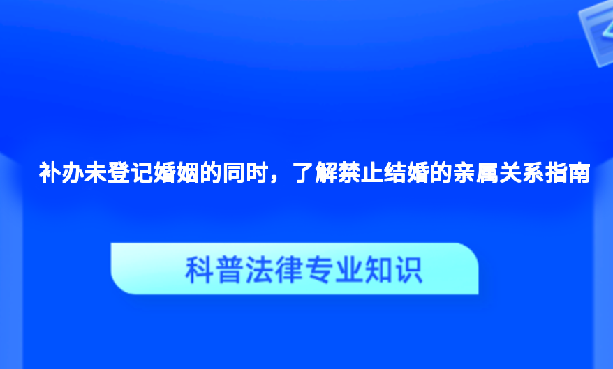 补办未登记婚姻的同时，了解禁止结婚的亲属关系指南
