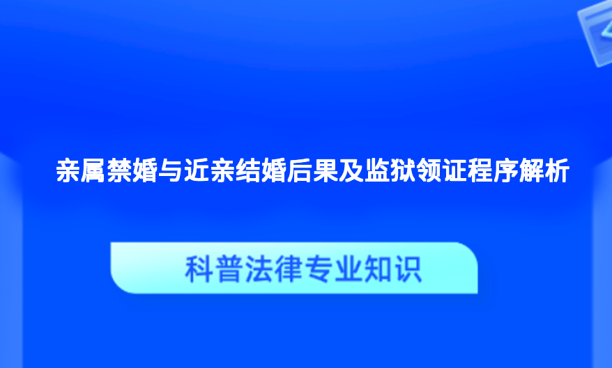 亲属禁婚与近亲结婚后果及监狱领证程序解析