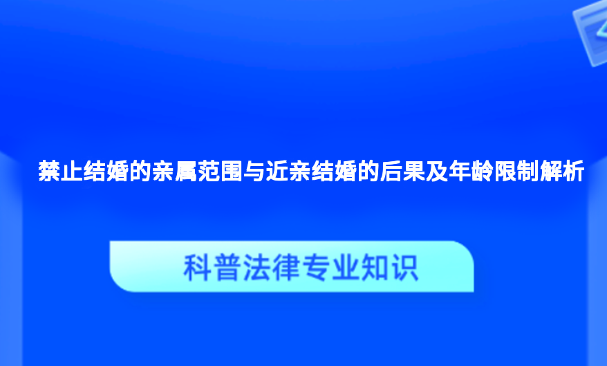 禁止结婚的亲属范围与近亲结婚的后果及年龄限制解析