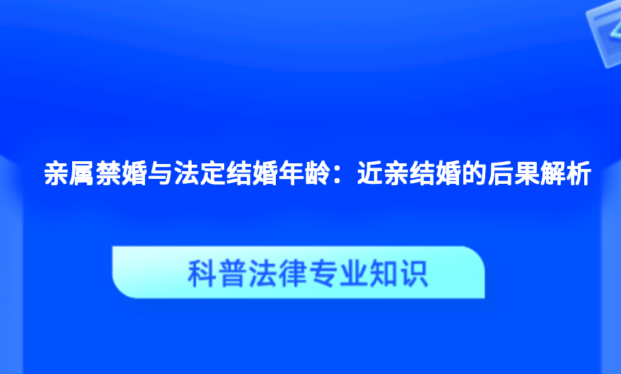 亲属禁婚与法定结婚年龄：近亲结婚的后果解析