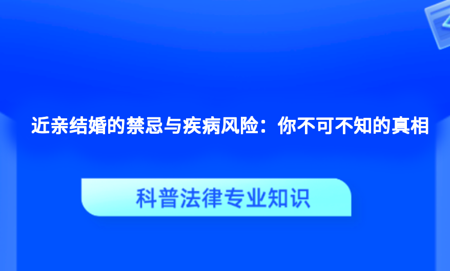 近亲结婚的禁忌与疾病风险：你不可不知的真相