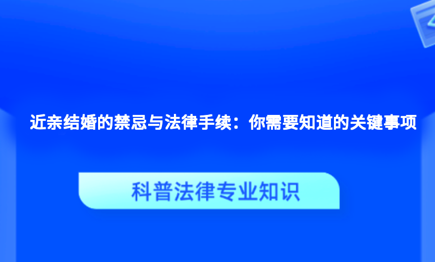 近亲结婚的禁忌与法律手续：你需要知道的关键事项