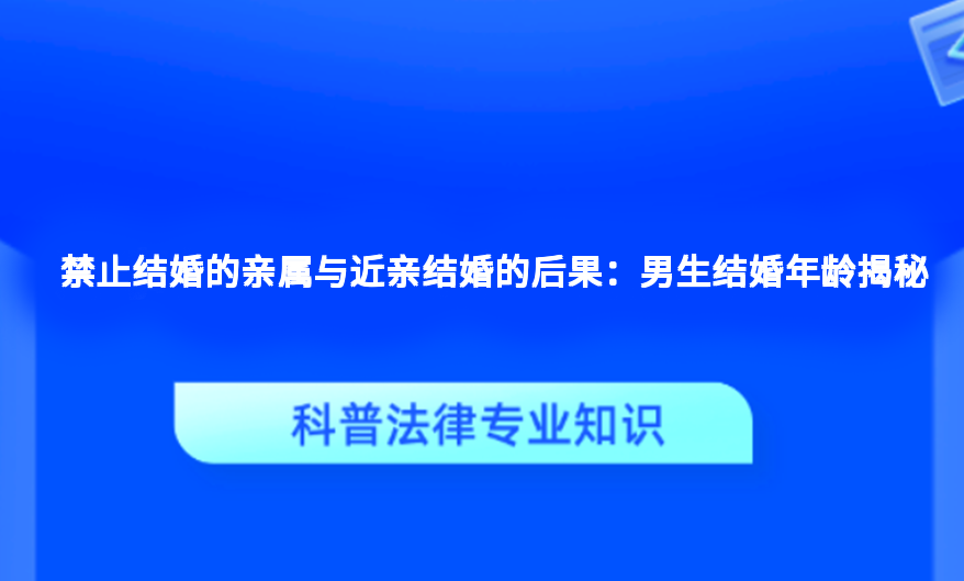 禁止结婚的亲属与近亲结婚的后果：男生结婚年龄揭秘