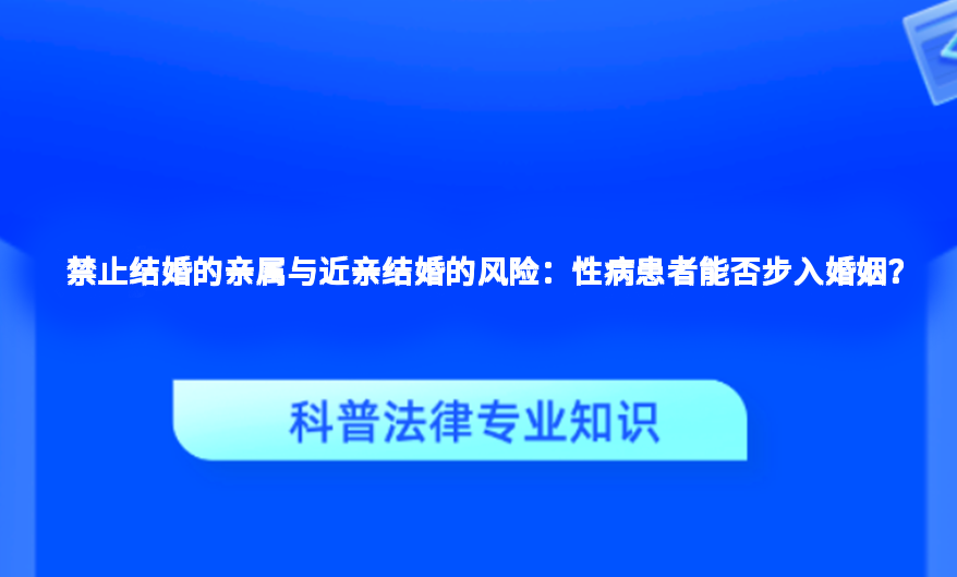禁止结婚的亲属与近亲结婚的风险：性病患者能否步入婚姻？
