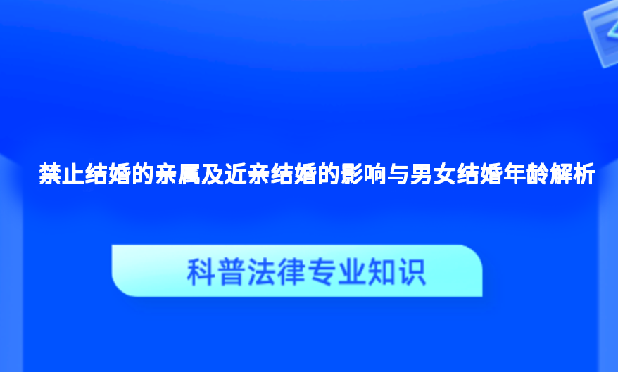 禁止结婚的亲属及近亲结婚的影响与男女结婚年龄解析