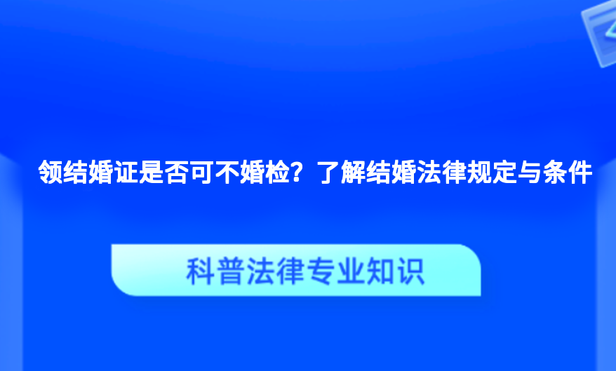 领结婚证是否可不婚检？了解结婚法律规定与条件