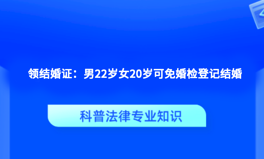领结婚证：男22岁女20岁可免婚检登记结婚