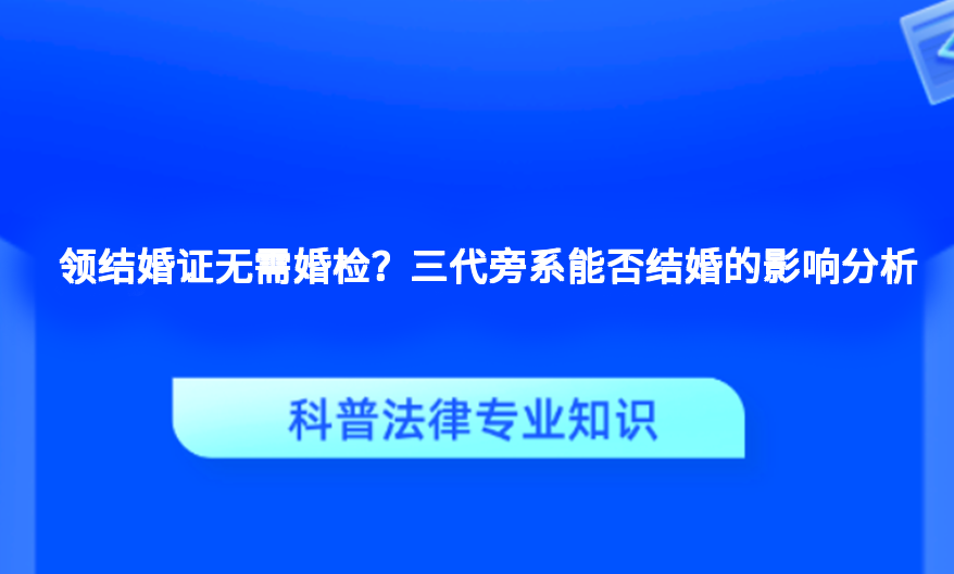 领结婚证无需婚检？三代旁系能否结婚的影响分析