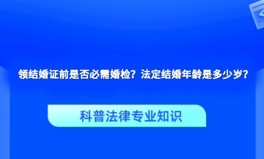 领结婚证前是否必需婚检？法定结婚年龄是多少岁？