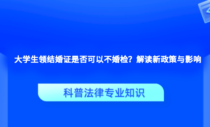 大学生领结婚证是否可以不婚检？解读新政策与影响