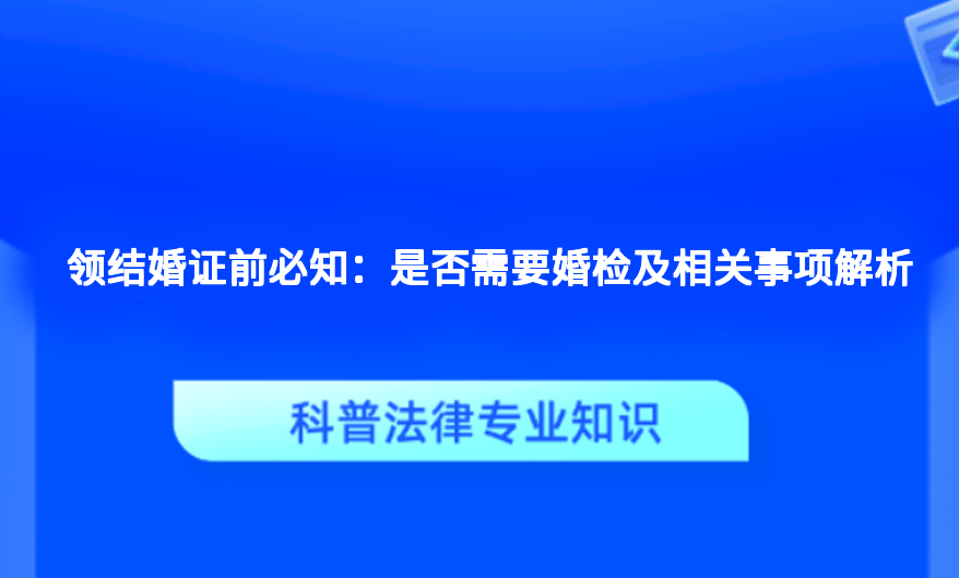 领结婚证前必知：是否需要婚检及相关事项解析
