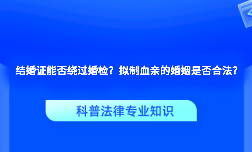 结婚证能否绕过婚检？拟制血亲的婚姻是否合法？
