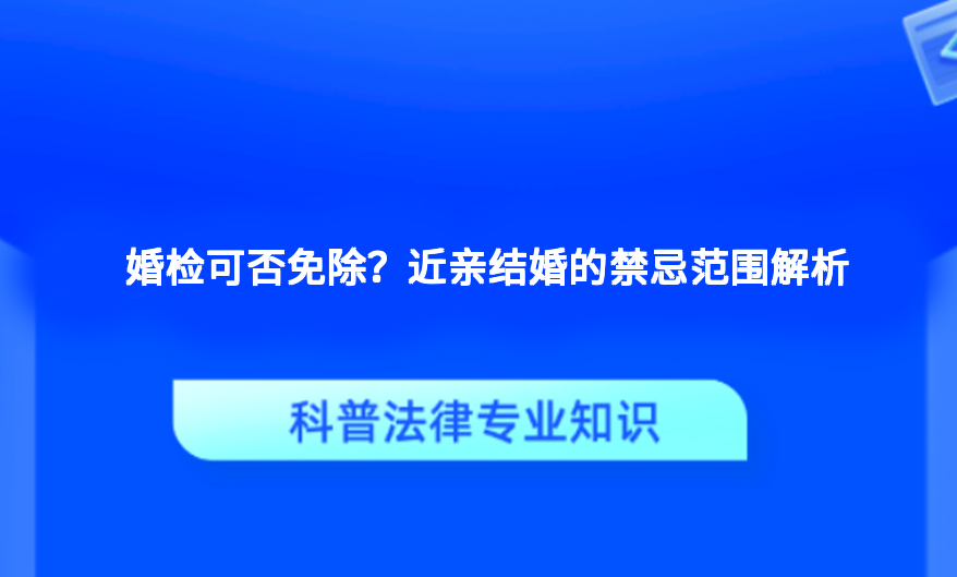 婚检可否免除？近亲结婚的禁忌范围解析