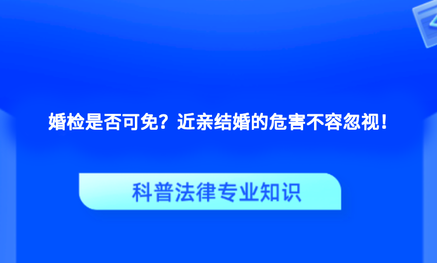 婚检是否可免？近亲结婚的危害不容忽视！
