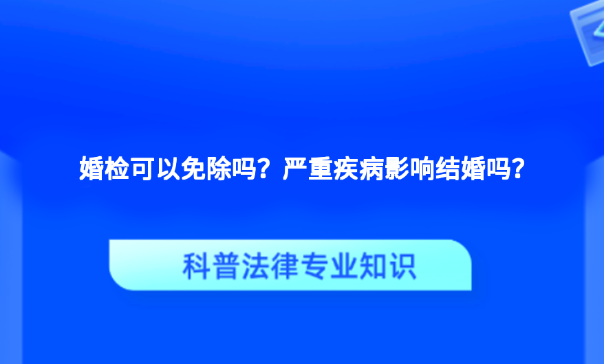 婚检可以免除吗？严重疾病影响结婚吗？