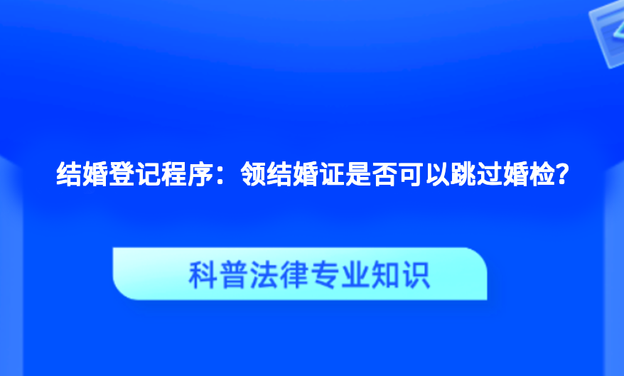 结婚登记程序：领结婚证是否可以跳过婚检？