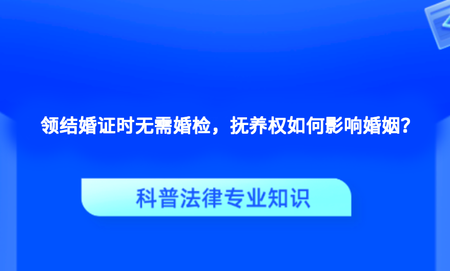 领结婚证时无需婚检，抚养权如何影响婚姻？