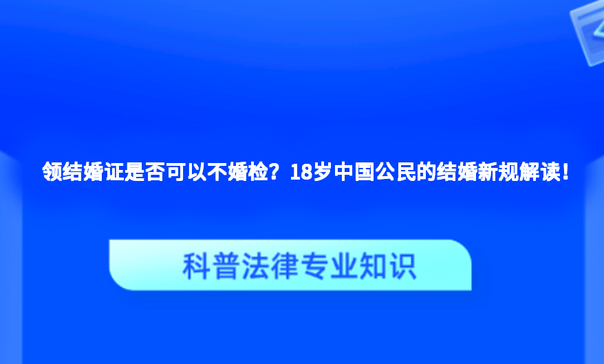领结婚证是否可以不婚检？18岁中国公民的结婚新规解读！